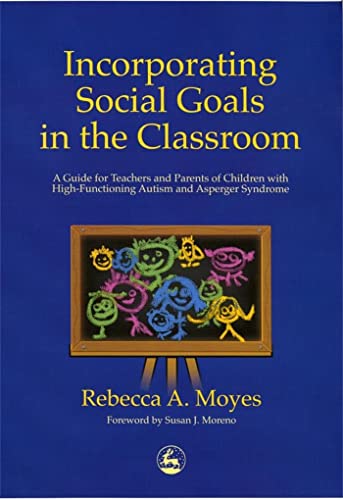 Incorporating Social Goals in the Classroom: A Guide for Teachers and Parents of Children with High-Functioning Autism and Asperger Syndrome: A Guide ... W/ High-Functioning Autism/ Asperger Syndrome
